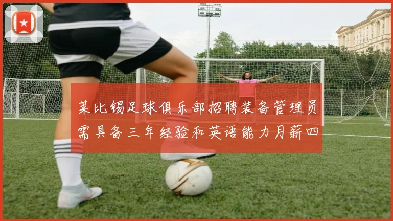 莱比锡足球俱乐部招聘装备管理员需具备三年经验和英语能力月薪四位数中段