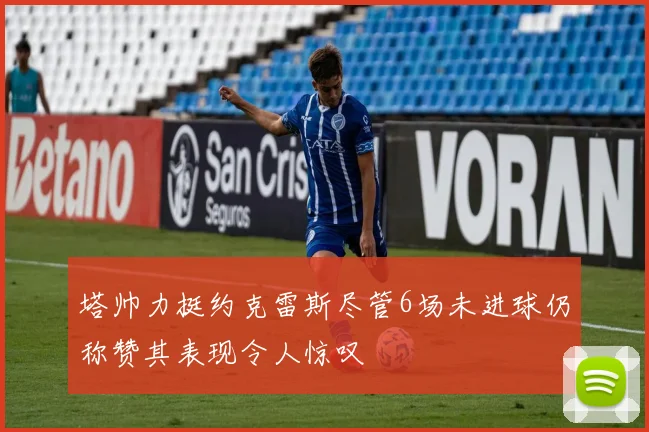 塔帅力挺约克雷斯尽管6场未进球仍称赞其表现令人惊叹