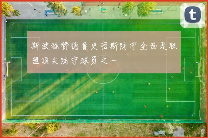 斯波称赞德鲁史密斯防守全面是联盟顶尖防守球员之一