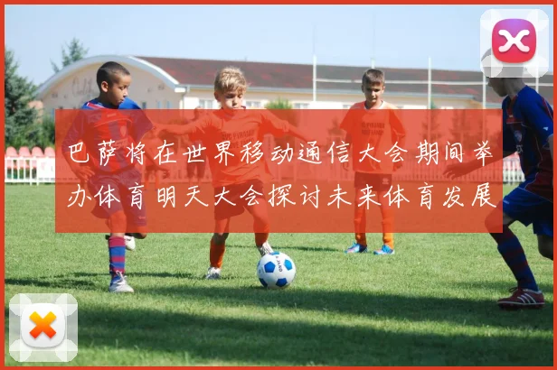 巴萨将在世界移动通信大会期间举办体育明天大会探讨未来体育发展新趋势