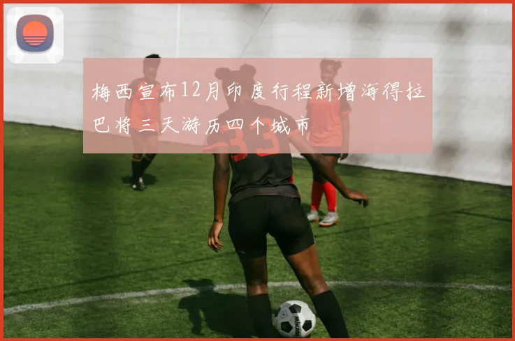 梅西宣布12月印度行程新增海得拉巴将三天游历四个城市