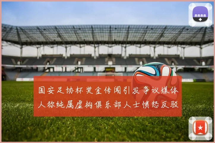 国安足协杯奖金传闻引发争议媒体人称纯属虚构俱乐部人士愤怒反驳