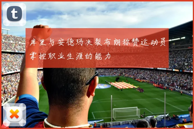 库里与安德玛决裂布朗称赞运动员掌控职业生涯的能力