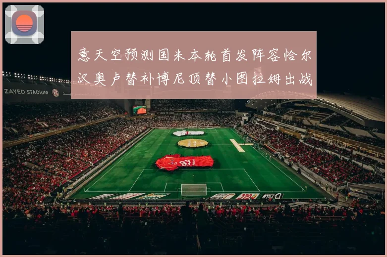 意天空预测国米本轮首发阵容恰尔汉奥卢替补博尼顶替小图拉姆出战