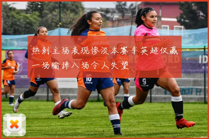 热刺主场表现惨淡本赛季英超仅赢一场输掉八场令人失望