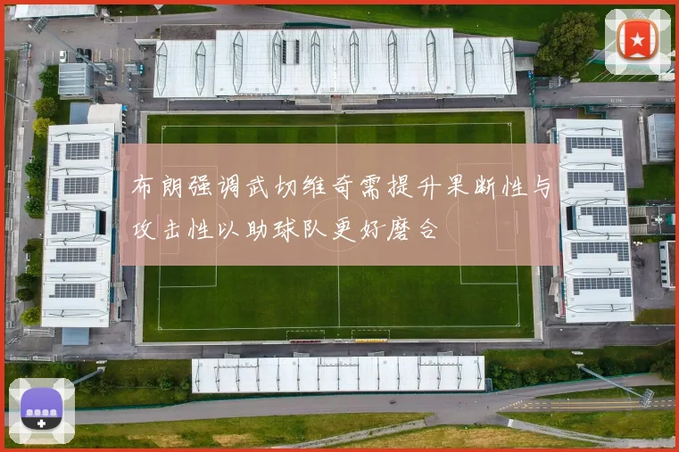 布朗强调武切维奇需提升果断性与攻击性以助球队更好磨合