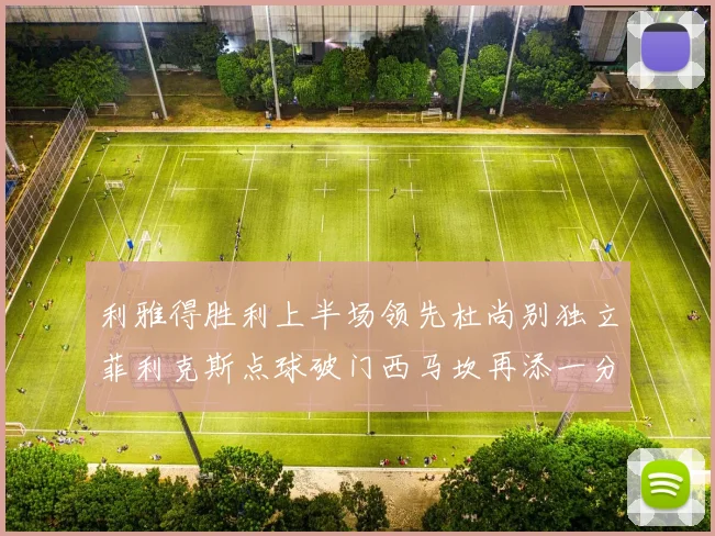 利雅得胜利上半场领先杜尚别独立菲利克斯点球破门西马坎再添一分