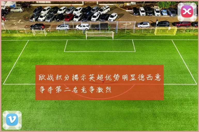 欧战积分揭示英超优势明显德西意争夺第二名竞争激烈