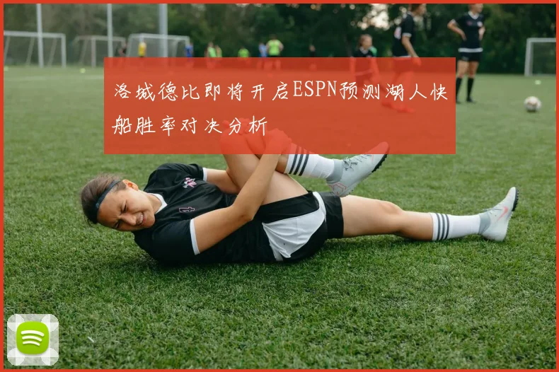 洛城德比即将开启ESPN预测湖人快船胜率对决分析