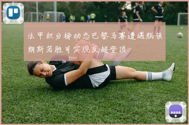 法甲积分榜动态巴黎马赛遭遇瓶颈朗斯若胜可实现反超登顶