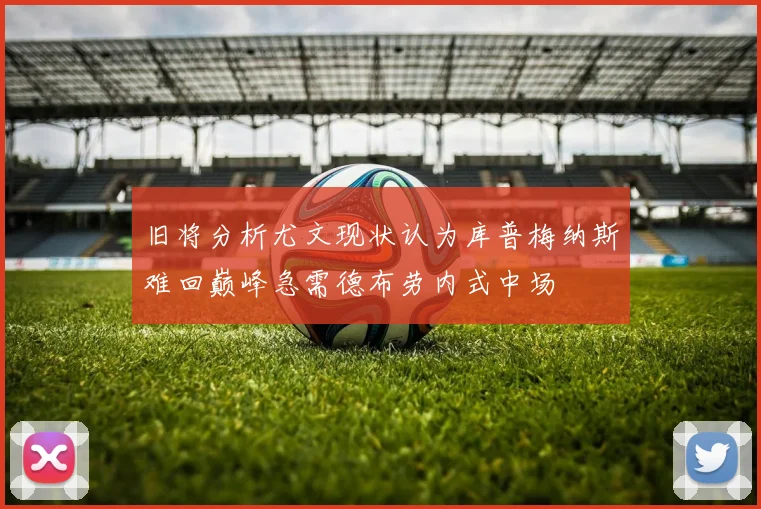 旧将分析尤文现状认为库普梅纳斯难回巅峰急需德布劳内式中场