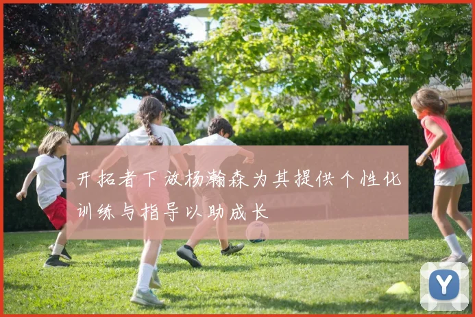 开拓者下放杨瀚森为其提供个性化训练与指导以助成长